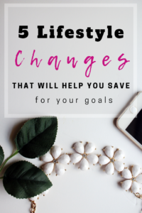 5 Lifestyle Changes That Will Help You Save for Your Goals